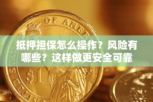武汉抵押担保怎么操作？风险有哪些？这样做更安全可靠