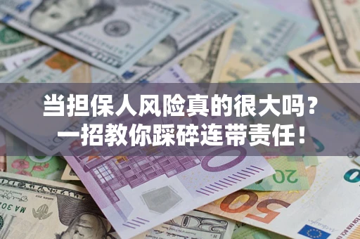 武汉当担保人风险真的很大吗？一招教你踩碎连带责任！