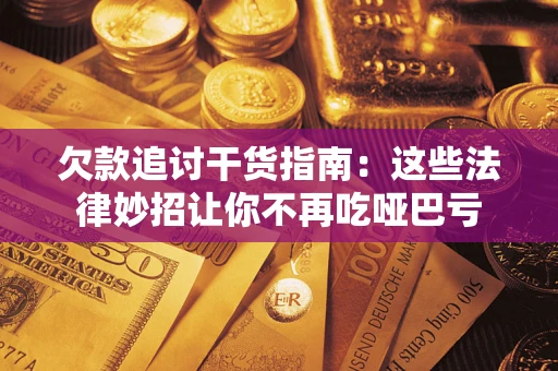 武汉欠款追讨干货指南：这些法律妙招让你不再吃哑巴亏