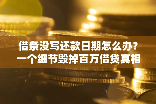 武汉借条没写还款日期怎么办？一个细节毁掉百万借贷真相