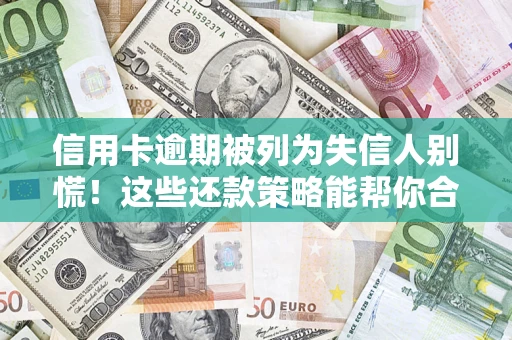 武汉信用卡逾期被列为失信人别慌！这些还款策略能帮你合法止损