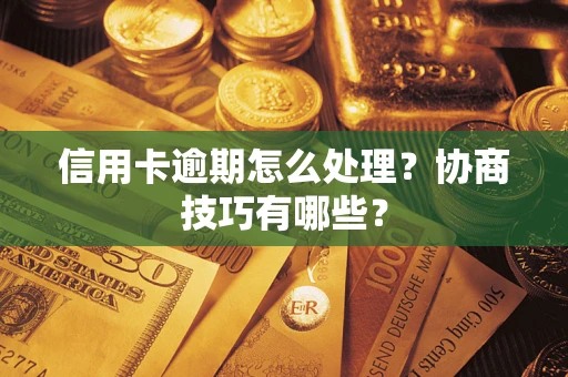 武汉信用卡逾期怎么处理？协商技巧有哪些？