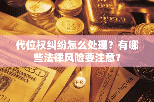 武汉代位权纠纷怎么处理？有哪些法律风险要注意？