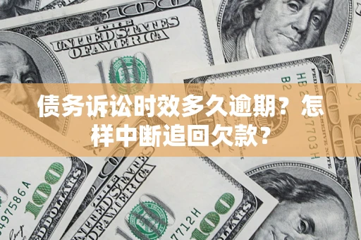 武汉债务诉讼时效多久逾期？怎样中断追回欠款？