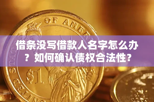 武汉借条没写借款人名字怎么办？如何确认债权合法性？