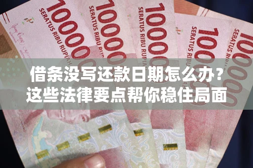 武汉借条没写还款日期怎么办？这些法律要点帮你稳住局面