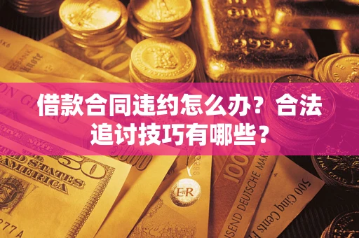 武汉借款合同违约怎么办？合法追讨技巧有哪些？