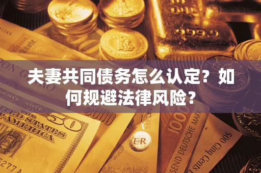 武汉夫妻共同债务怎么认定？如何规避法律风险？