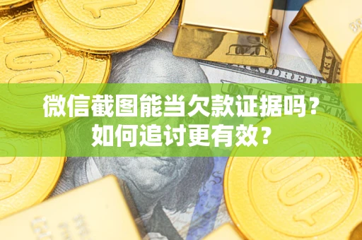 武汉微信截图能当欠款证据吗？如何追讨更有效？