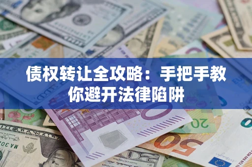武汉债权转让全攻略：手把手教你避开法律陷阱