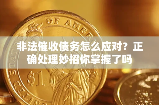 武汉非法催收债务怎么应对？正确处理妙招你掌握了吗