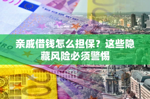 武汉亲戚借钱怎么担保？这些隐藏风险必须警惕