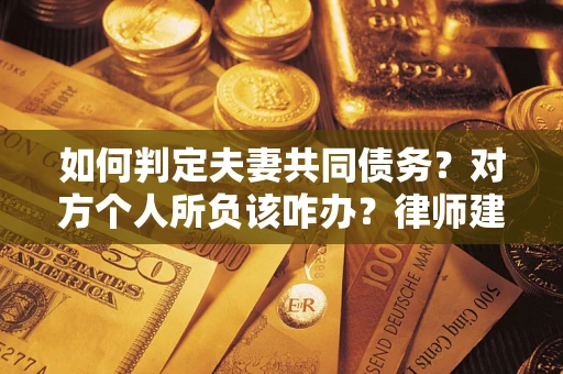 武汉如何判定夫妻共同债务？对方个人所负该咋办？律师建议