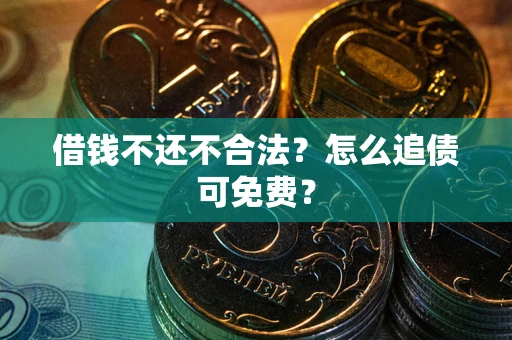 武汉借钱不还不合法？怎么追债可免费？