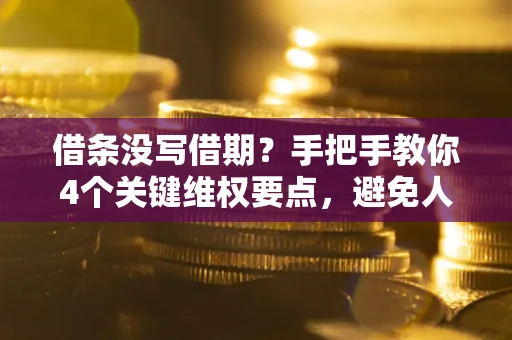 武汉借条没写借期？手把手教你4个关键维权要点，避免人财两空