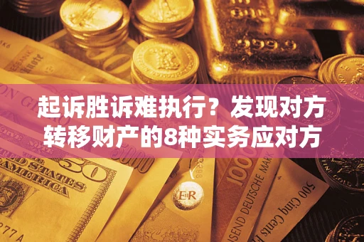 武汉起诉胜诉难执行？发现对方转移财产的8种实务应对方案
