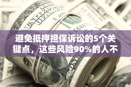 武汉避免抵押担保诉讼的5个关键点，这些风险90%的人不知道！