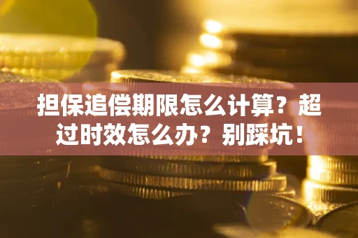 武汉担保追偿期限怎么计算？超过时效怎么办？别踩坑！