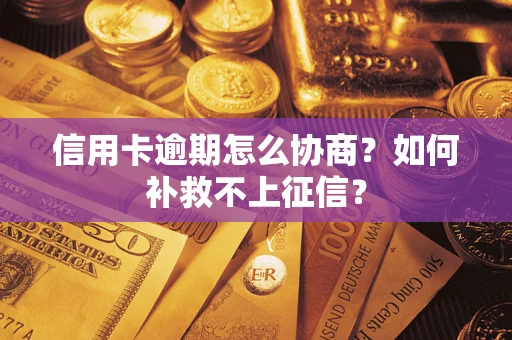 武汉信用卡逾期怎么协商？如何补救不上征信？