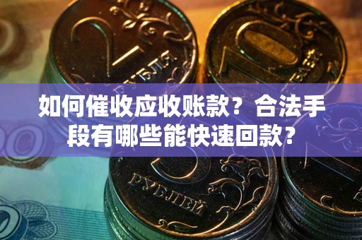 武汉如何催收应收账款？合法手段有哪些能快速回款？