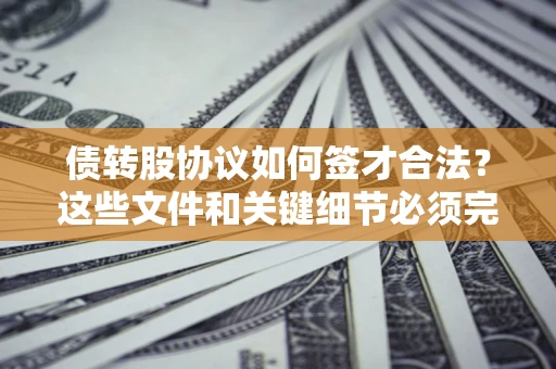 武汉债转股协议如何签才合法？这些文件和关键细节必须完整