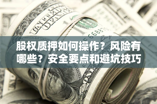 武汉股权质押如何操作？风险有哪些？安全要点和避坑技巧？