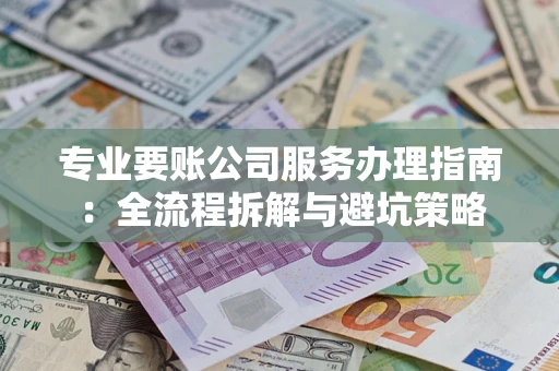 武汉专业要账公司服务办理指南：全流程拆解与避坑策略