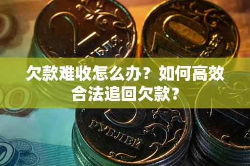 武汉欠款难收怎么办？如何高效合法追回欠款？