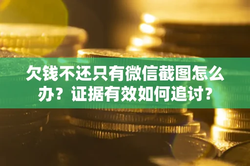 武汉欠钱不还只有微信截图怎么办？证据有效如何追讨？