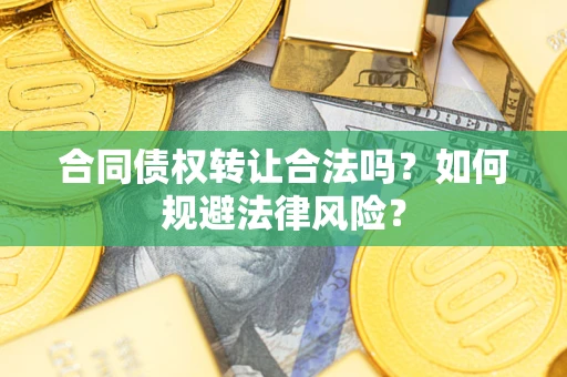 武汉合同债权转让合法吗？如何规避法律风险？