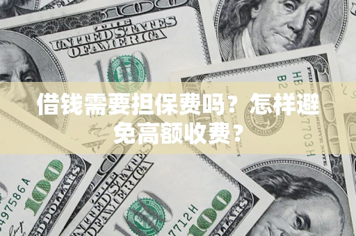 武汉借钱需要担保费吗？怎样避免高额收费？