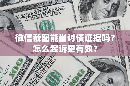 武汉微信截图能当讨债证据吗？怎么起诉更有效？