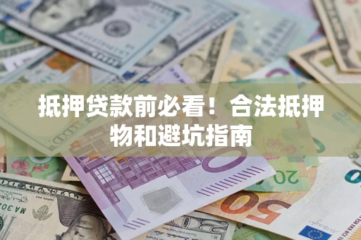 武汉抵押贷款前必看！合法抵押物和避坑指南