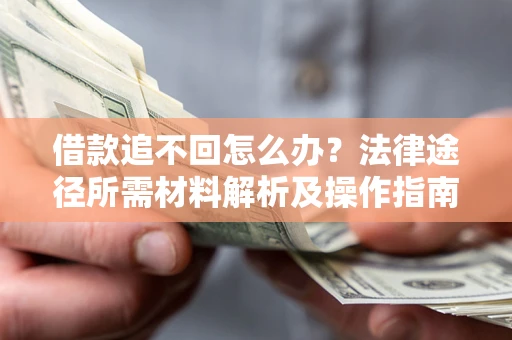 武汉借款追不回怎么办？法律途径所需材料解析及操作指南