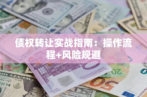 武汉债权转让实战指南：操作流程+风险规避
