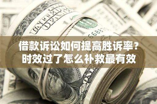 武汉借款诉讼如何提高胜诉率？时效过了怎么补救最有效
