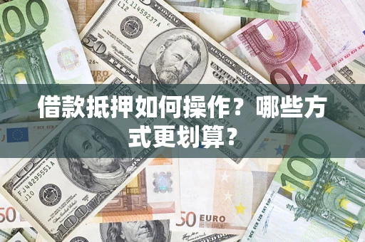 武汉借款抵押如何操作？哪些方式更划算？