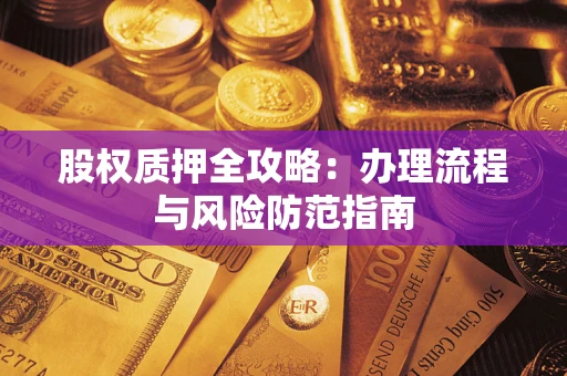 武汉股权质押全攻略：办理流程与风险防范指南