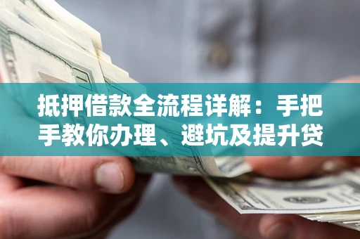 武汉抵押借款全流程详解：手把手教你办理、避坑及提升贷款额度