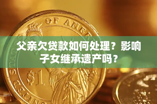 武汉父亲欠贷款如何处理？影响子女继承遗产吗？