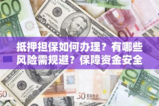 武汉抵押担保如何办理？有哪些风险需规避？保障资金安全
