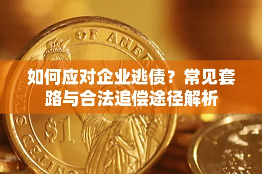 武汉如何应对企业逃债？常见套路与合法追偿途径解析