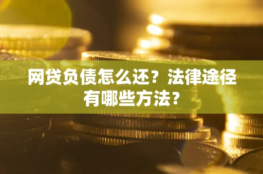 武汉网贷负债怎么还？法律途径有哪些方法？
