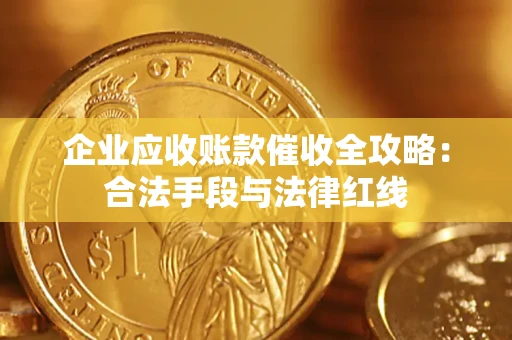 武汉企业应收账款催收全攻略：合法手段与法律红线