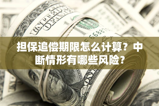 武汉担保追偿期限怎么计算？中断情形有哪些风险？