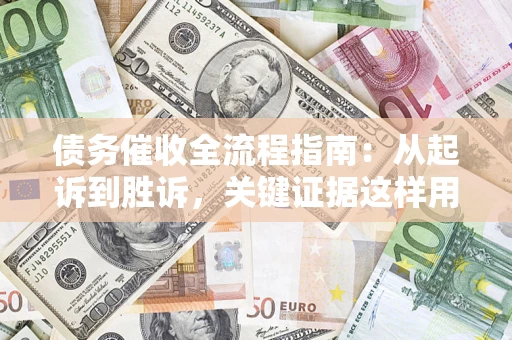 武汉债务催收全流程指南：从起诉到胜诉，关键证据这样用