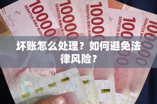 武汉坏账怎么处理？如何避免法律风险？