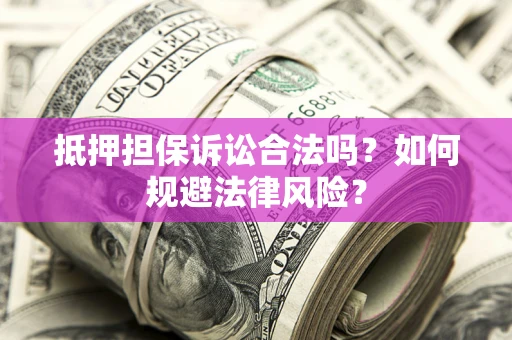 武汉抵押担保诉讼合法吗？如何规避法律风险？