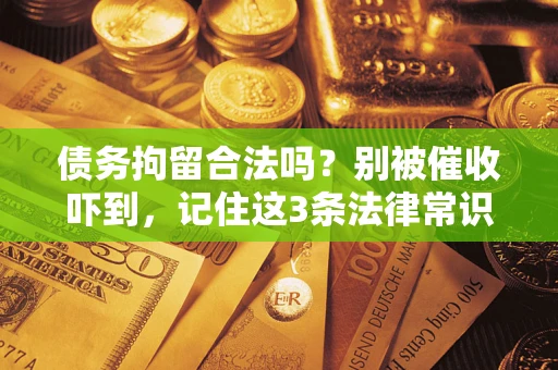 武汉债务拘留合法吗?别被催收吓到,记住这3条法律常识 武汉债务拘留合法吗?别被催收吓到,记住这3条法律常识