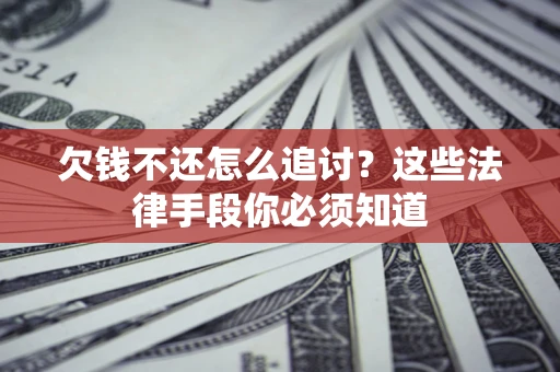 武汉欠钱不还怎么追讨？这些法律手段你必须知道